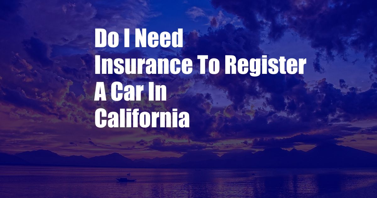 Do I Need Insurance To Register A Car In California