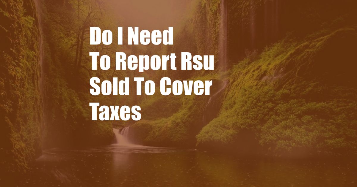 Do I Need To Report Rsu Sold To Cover Taxes