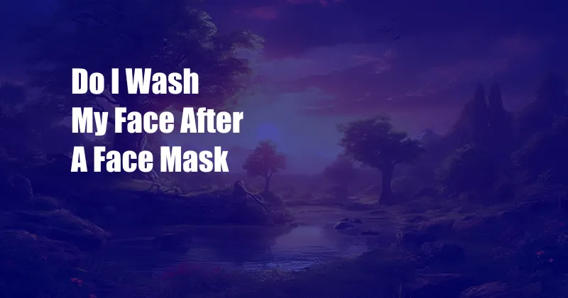 Do I Wash My Face After A Face Mask
