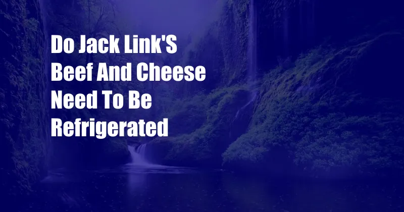 Do Jack Link'S Beef And Cheese Need To Be Refrigerated