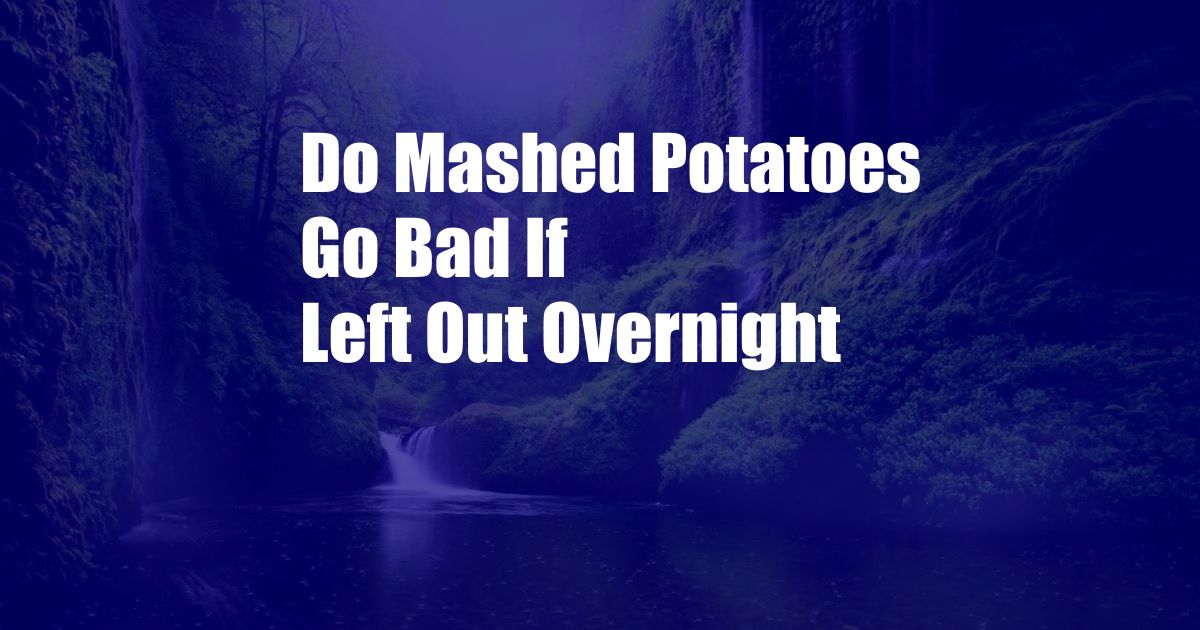 Do Mashed Potatoes Go Bad If Left Out Overnight