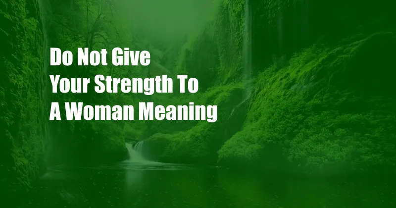 Do Not Give Your Strength To A Woman Meaning