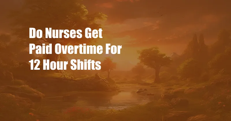 Do Nurses Get Paid Overtime For 12 Hour Shifts