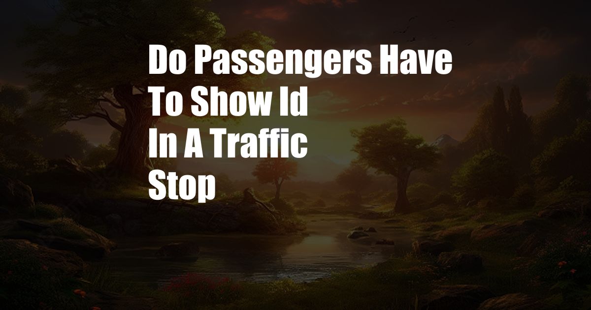Do Passengers Have To Show Id In A Traffic Stop