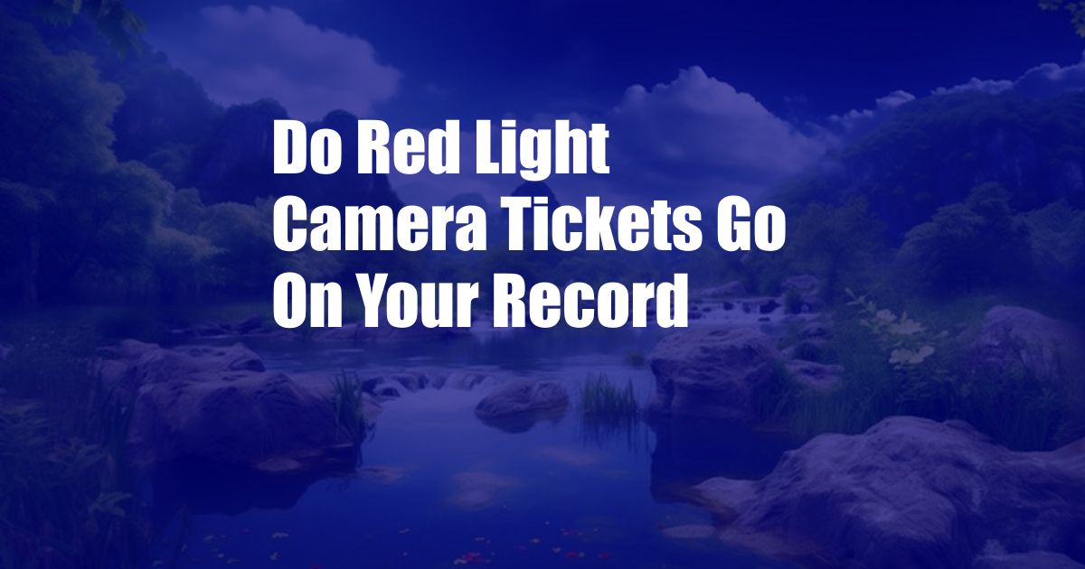 Do Red Light Camera Tickets Go On Your Record