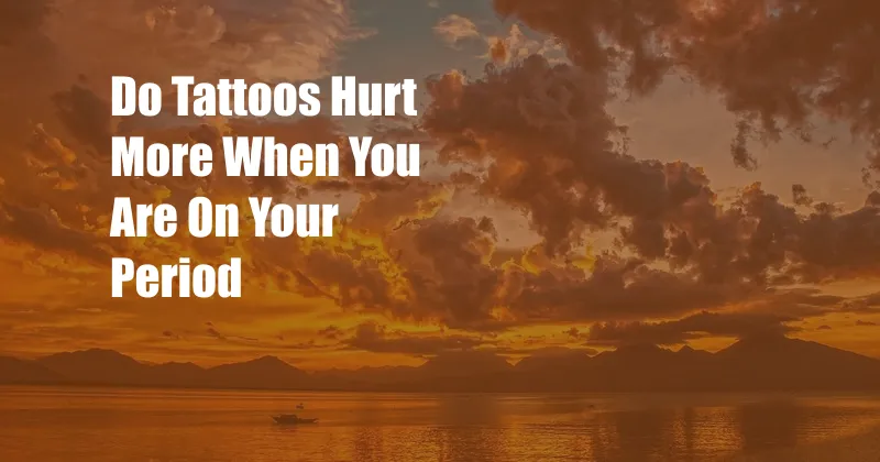 Do Tattoos Hurt More When You Are On Your Period