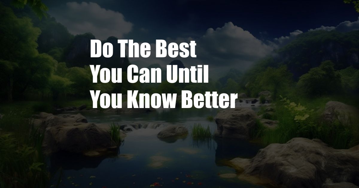 Do The Best You Can Until You Know Better