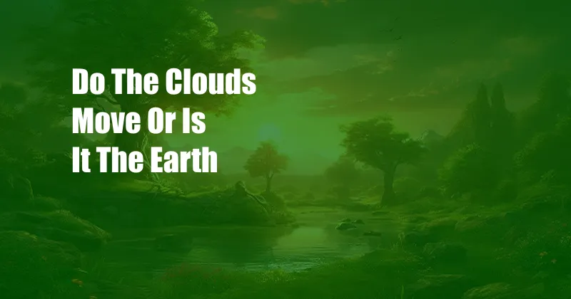Do The Clouds Move Or Is It The Earth