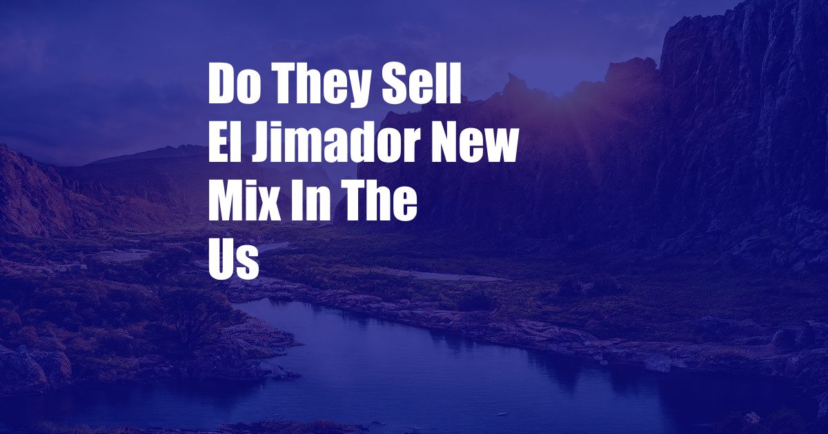 Do They Sell El Jimador New Mix In The Us
