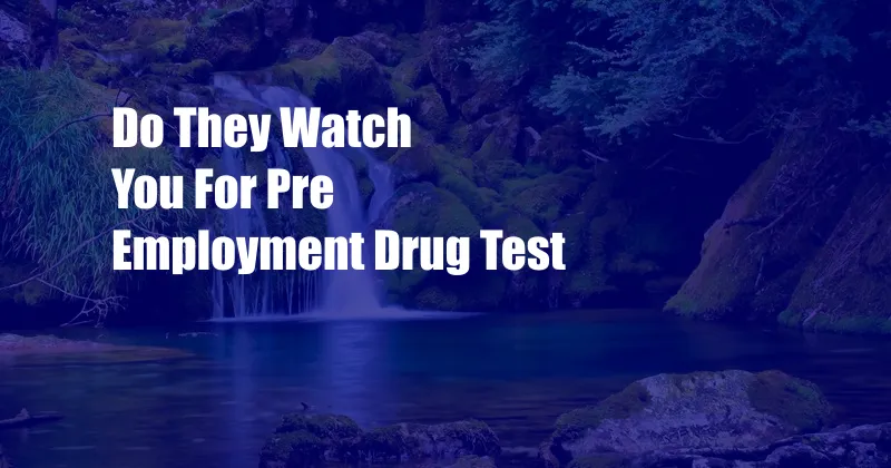 Do They Watch You For Pre Employment Drug Test