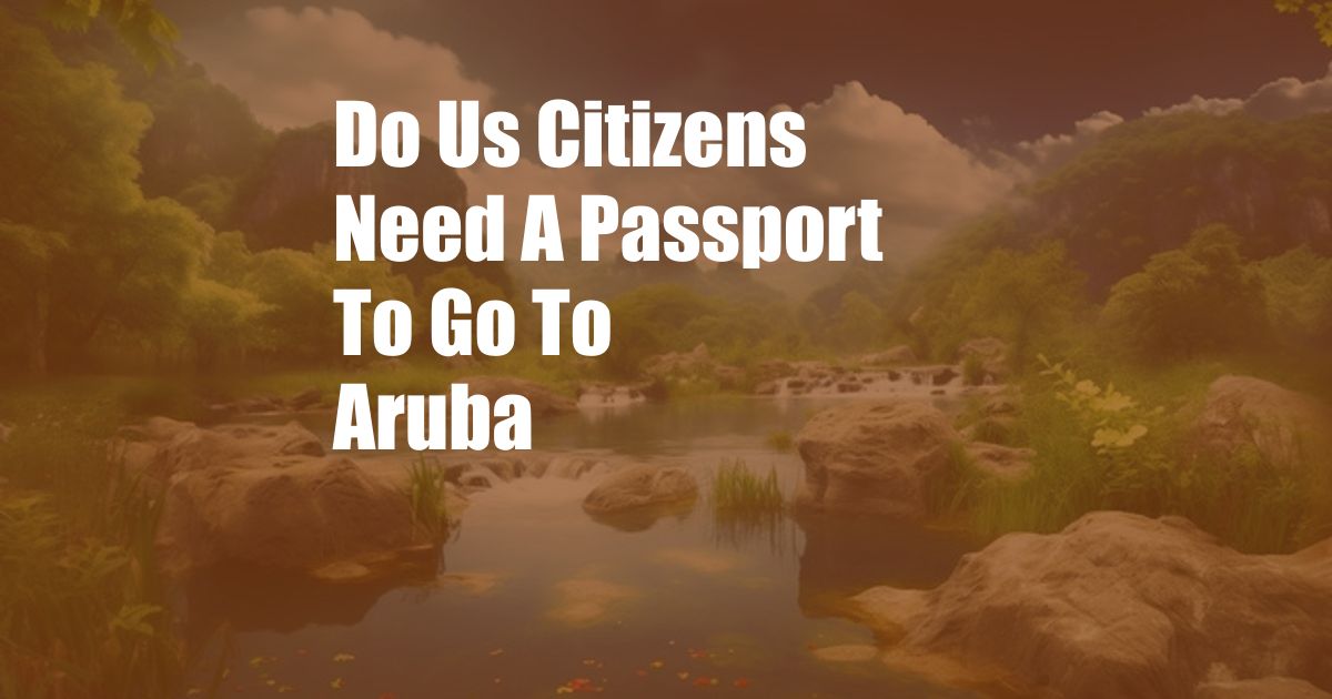 Do Us Citizens Need A Passport To Go To Aruba