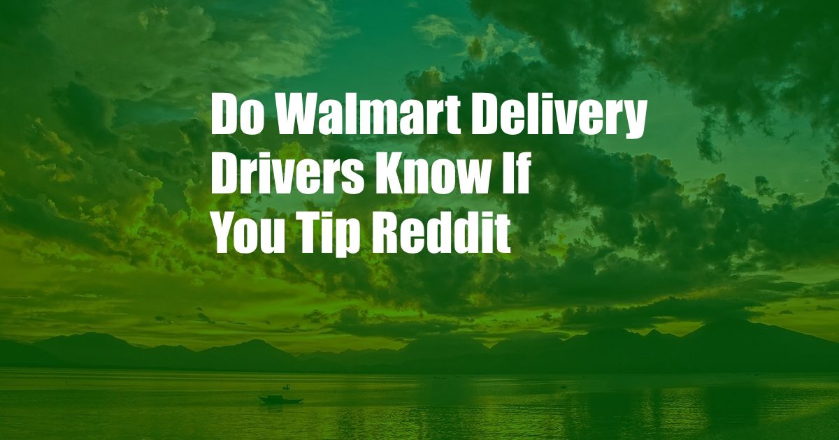 Do Walmart Delivery Drivers Know If You Tip Reddit