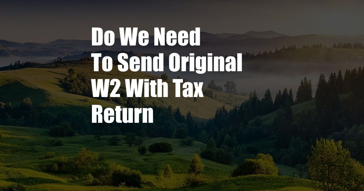 Do We Need To Send Original W2 With Tax Return