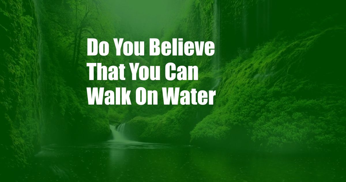 Do You Believe That You Can Walk On Water