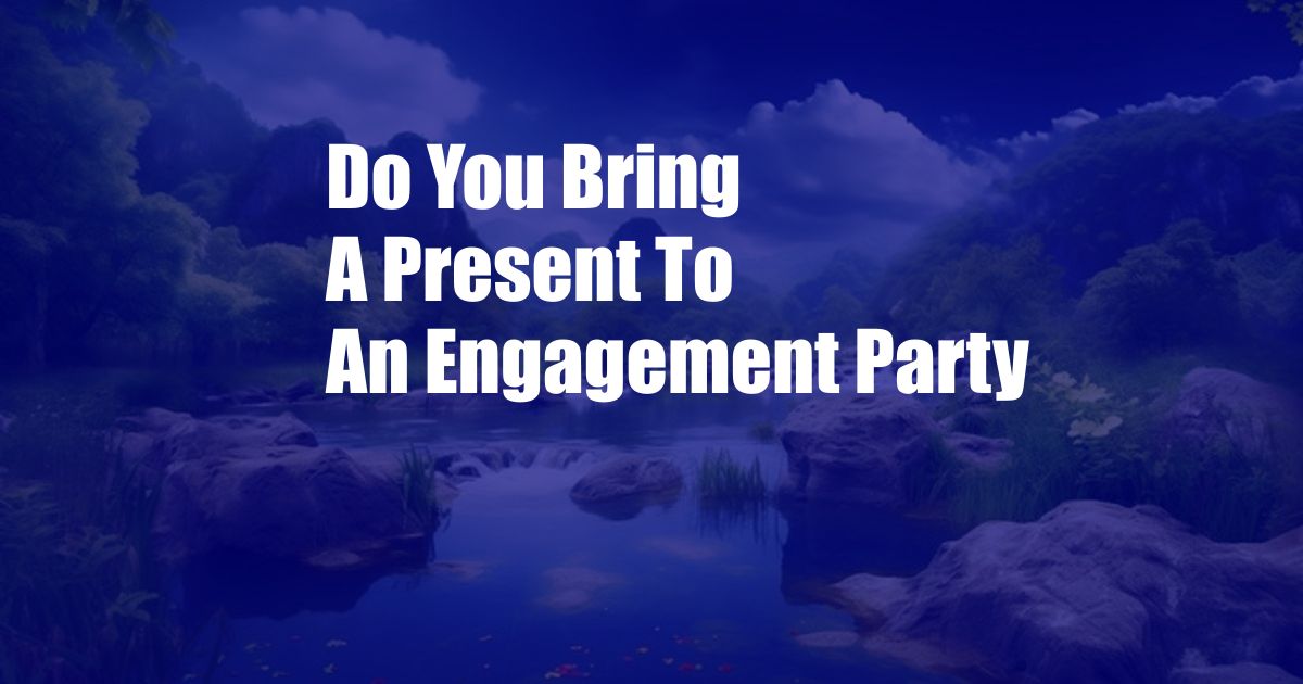 Do You Bring A Present To An Engagement Party