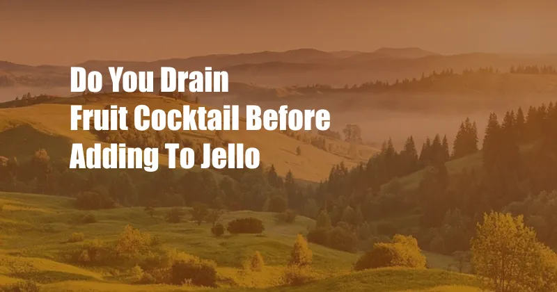 Do You Drain Fruit Cocktail Before Adding To Jello