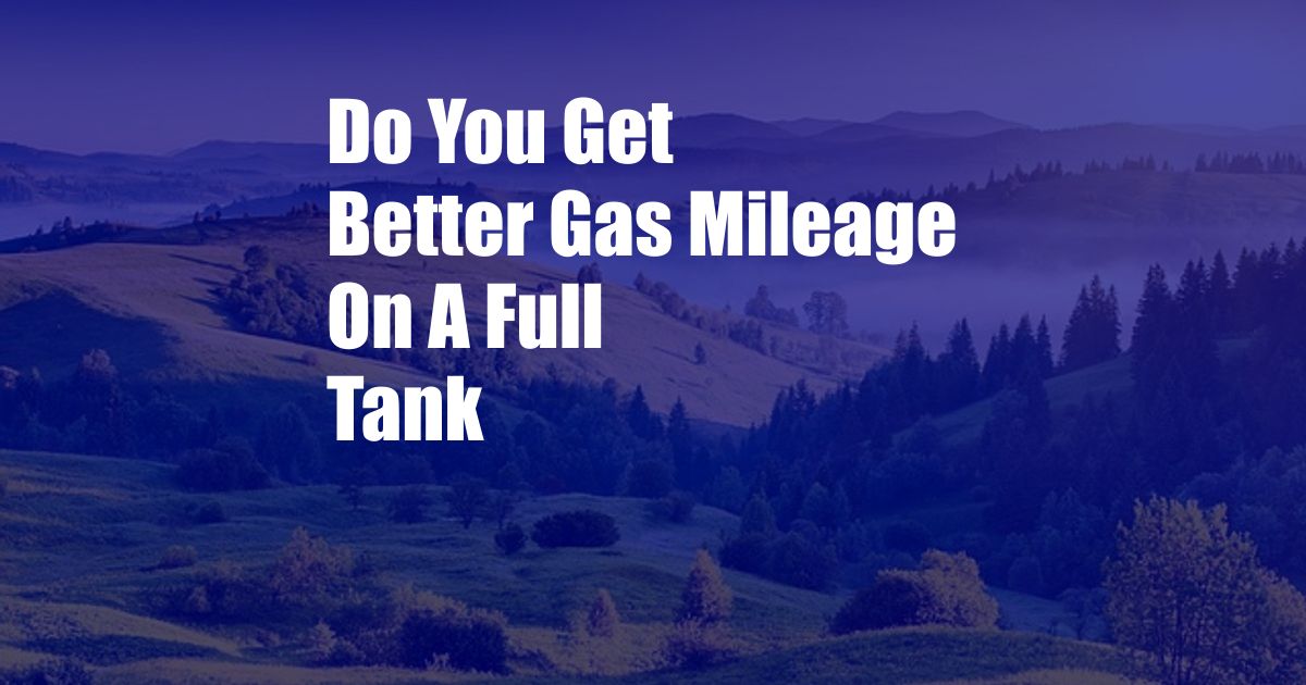 Do You Get Better Gas Mileage On A Full Tank