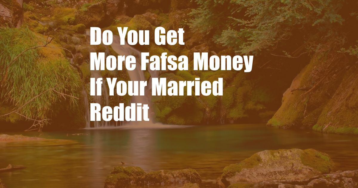 Do You Get More Fafsa Money If Your Married Reddit