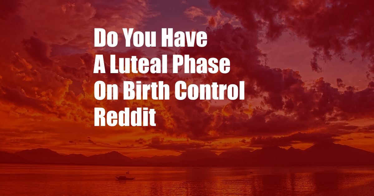 Do You Have A Luteal Phase On Birth Control Reddit