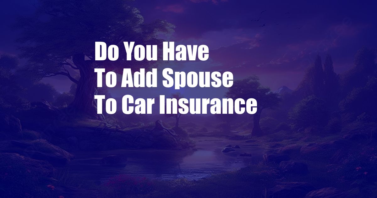 Do You Have To Add Spouse To Car Insurance