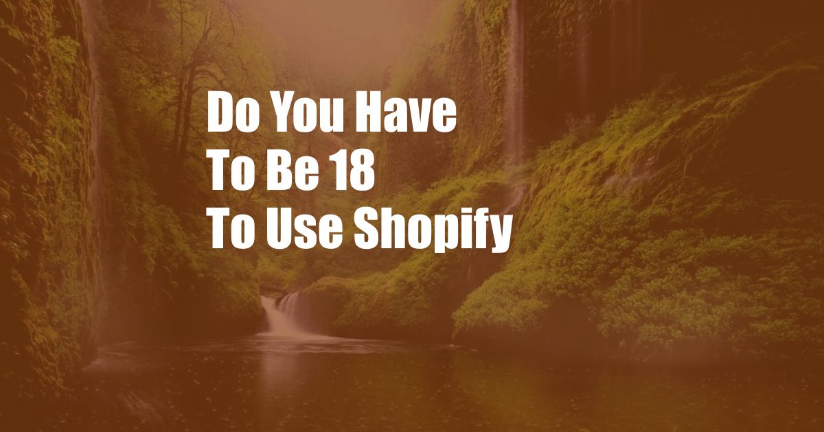 Do You Have To Be 18 To Use Shopify