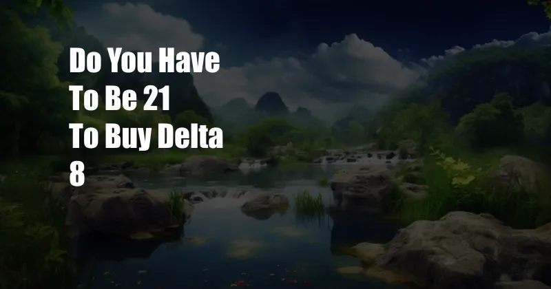 Do You Have To Be 21 To Buy Delta 8