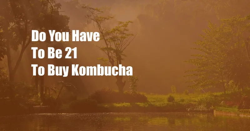 Do You Have To Be 21 To Buy Kombucha