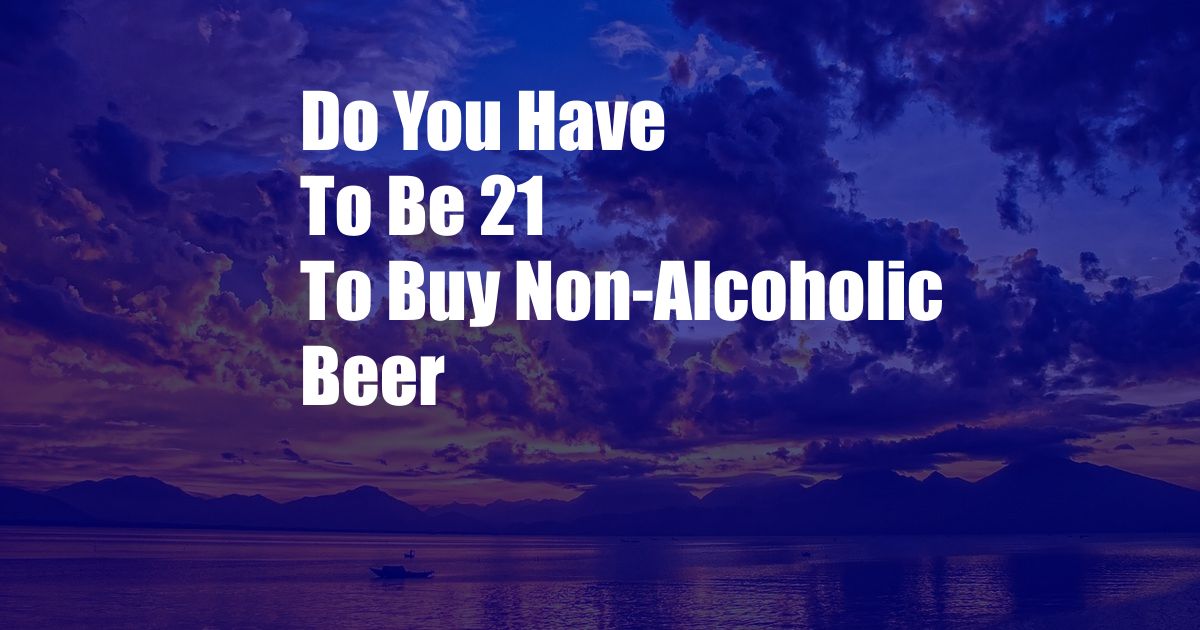 Do You Have To Be 21 To Buy Non-Alcoholic Beer