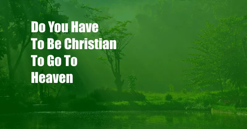 Do You Have To Be Christian To Go To Heaven