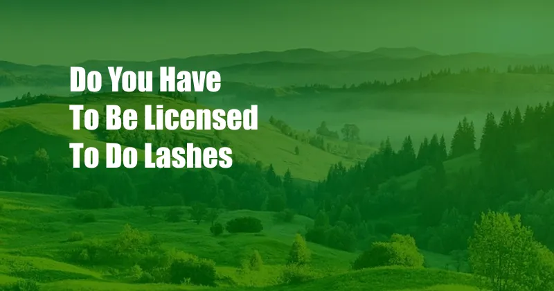 Do You Have To Be Licensed To Do Lashes