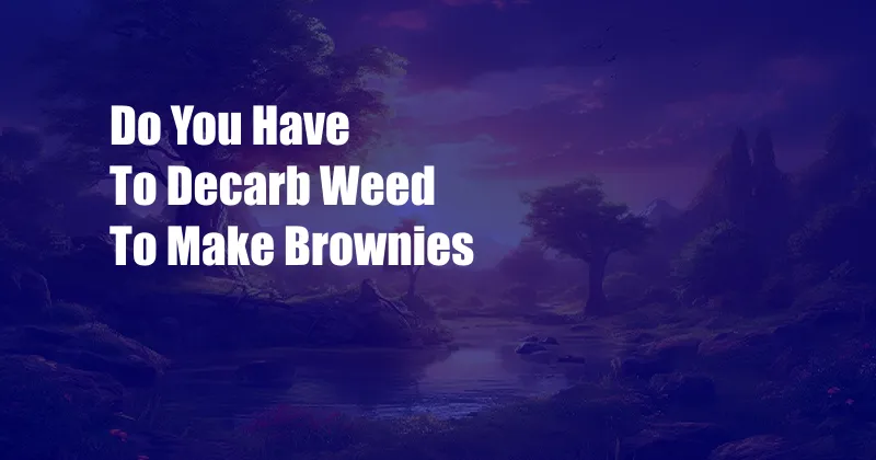 Do You Have To Decarb Weed To Make Brownies