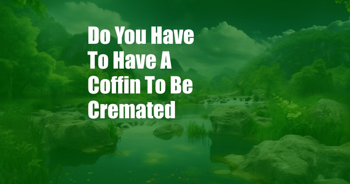 Do You Have To Have A Coffin To Be Cremated