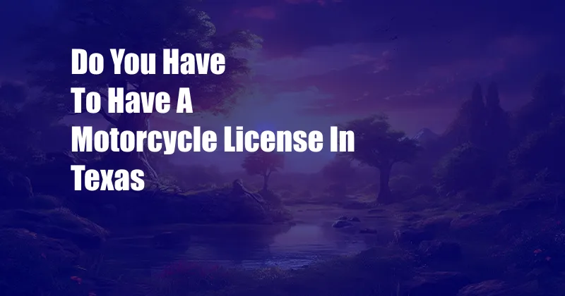 Do You Have To Have A Motorcycle License In Texas