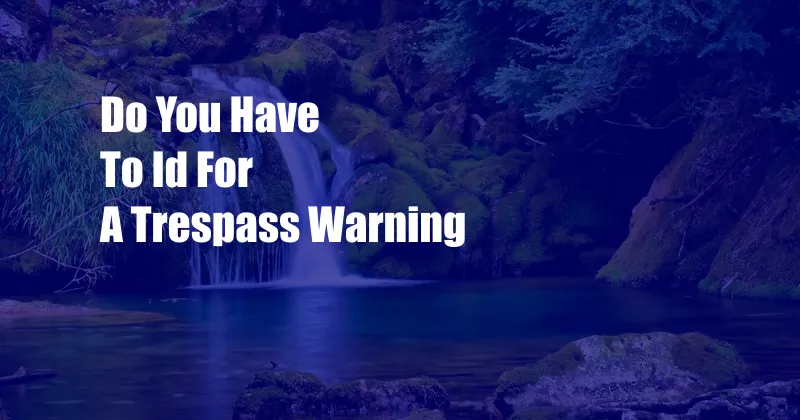 Do You Have To Id For A Trespass Warning