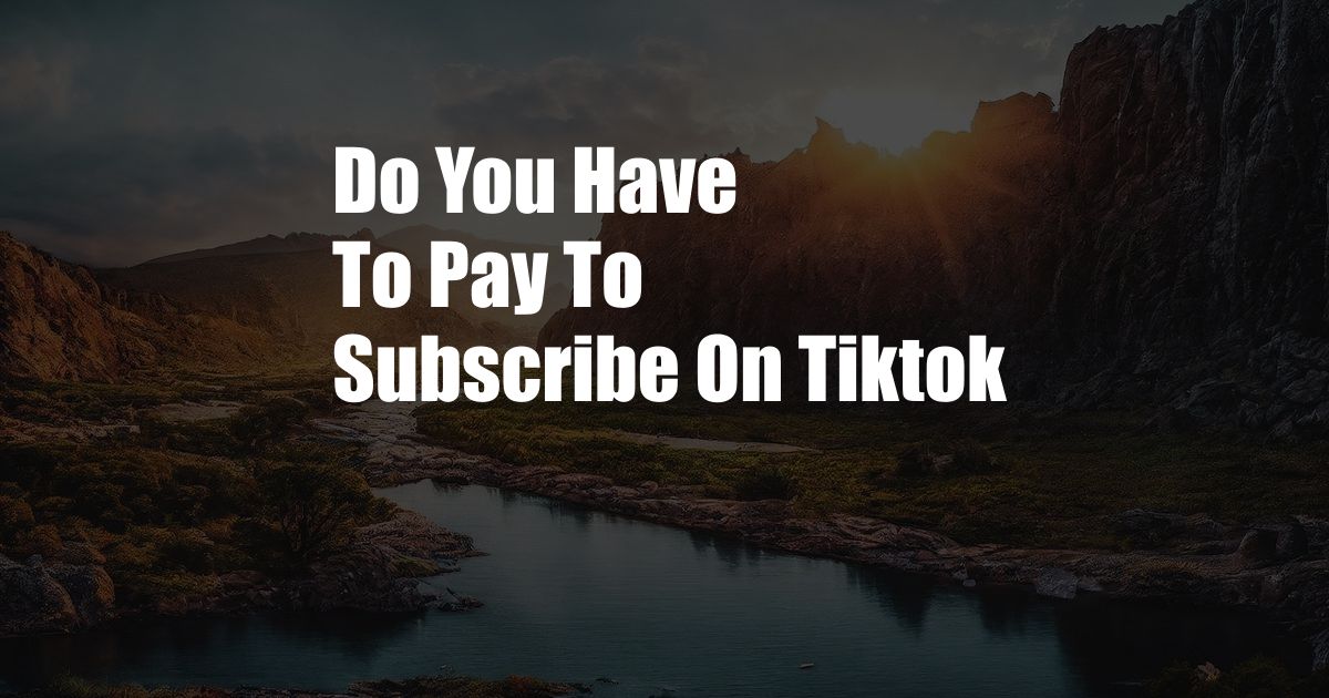 Do You Have To Pay To Subscribe On Tiktok