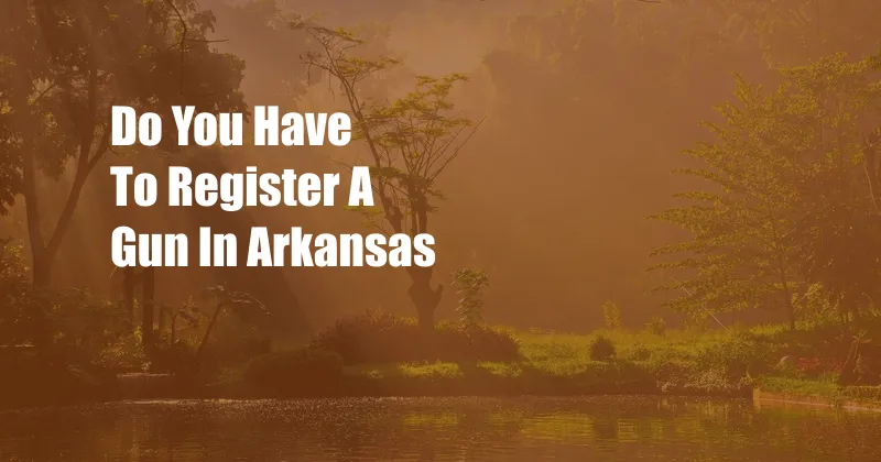 Do You Have To Register A Gun In Arkansas