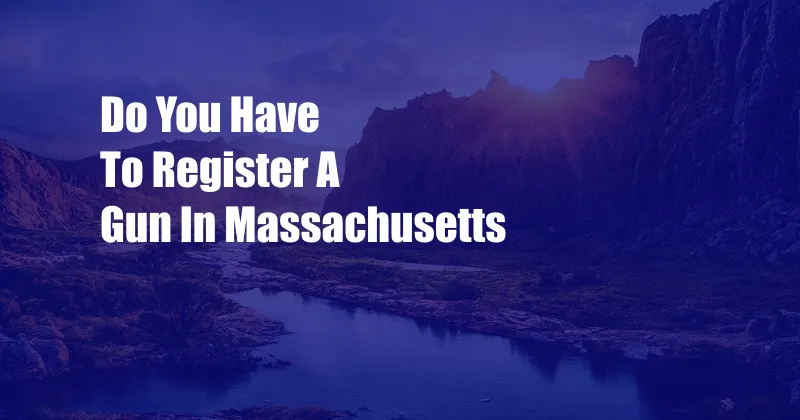 Do You Have To Register A Gun In Massachusetts