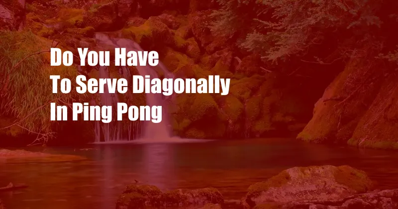 Do You Have To Serve Diagonally In Ping Pong