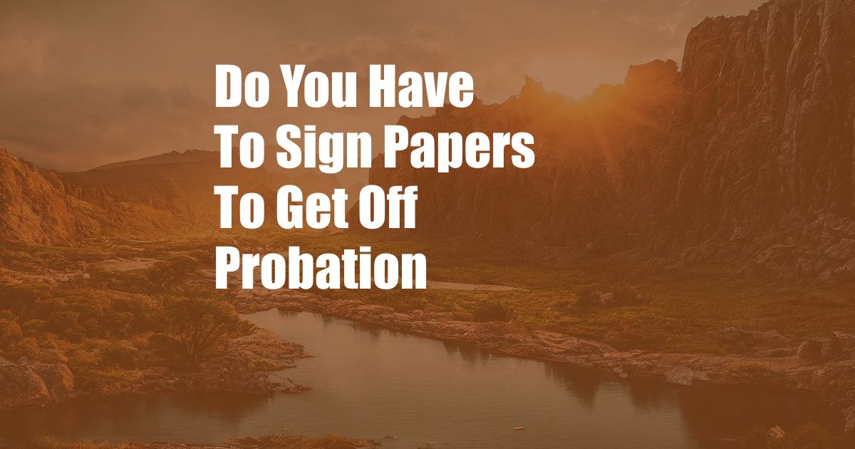 Do You Have To Sign Papers To Get Off Probation