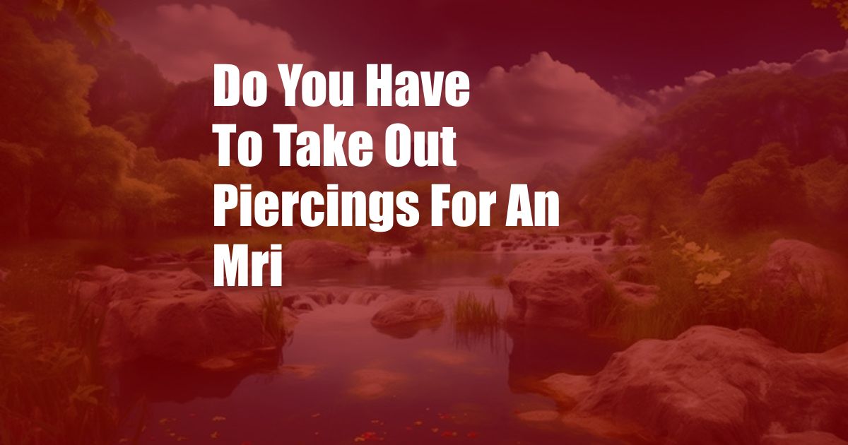 Do You Have To Take Out Piercings For An Mri