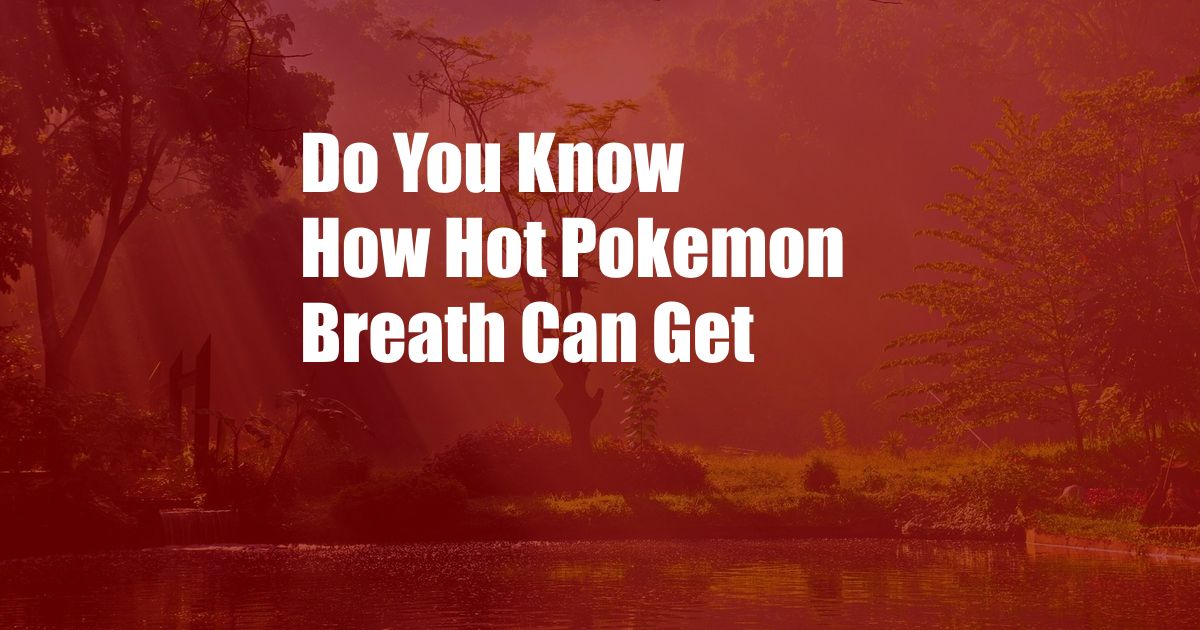 Do You Know How Hot Pokemon Breath Can Get