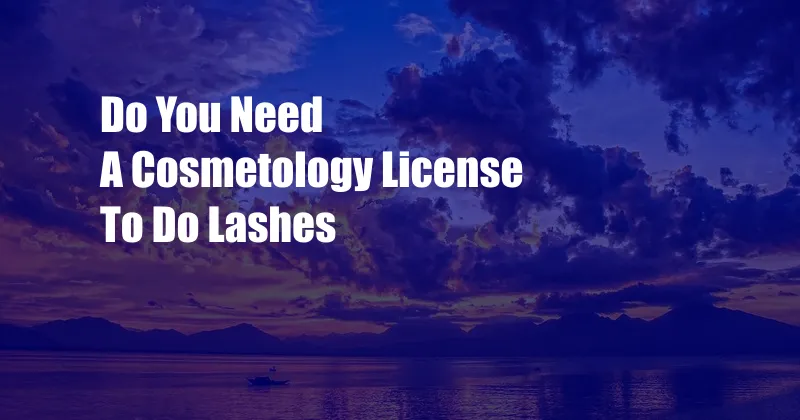 Do You Need A Cosmetology License To Do Lashes