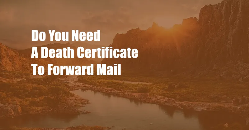 Do You Need A Death Certificate To Forward Mail