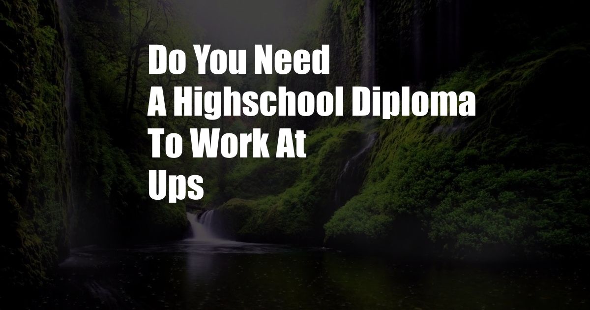 Do You Need A Highschool Diploma To Work At Ups