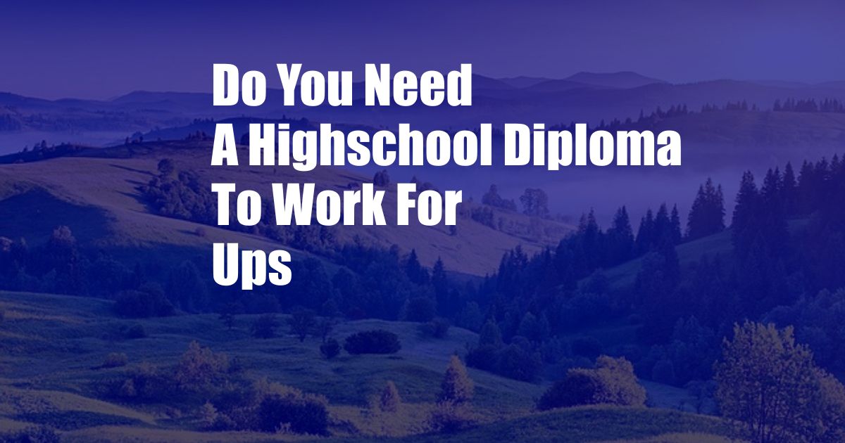 Do You Need A Highschool Diploma To Work For Ups