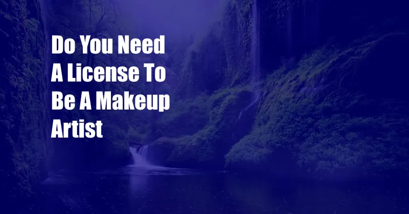 Do You Need A License To Be A Makeup Artist