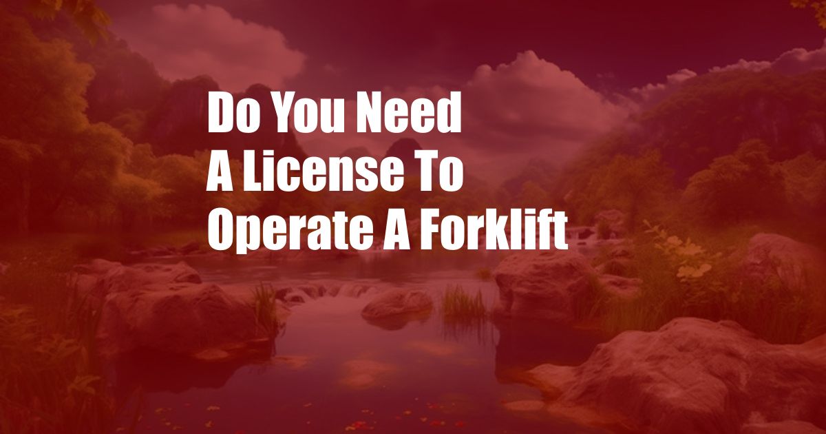 Do You Need A License To Operate A Forklift