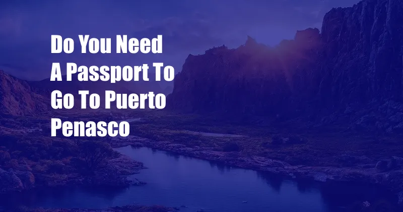 Do You Need A Passport To Go To Puerto Penasco