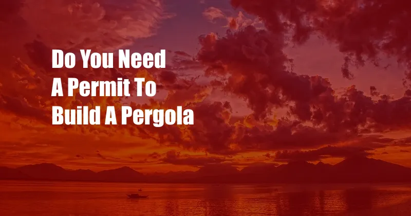 Do You Need A Permit To Build A Pergola