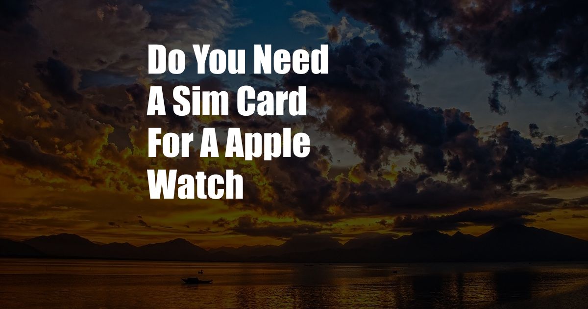 Do You Need A Sim Card For A Apple Watch